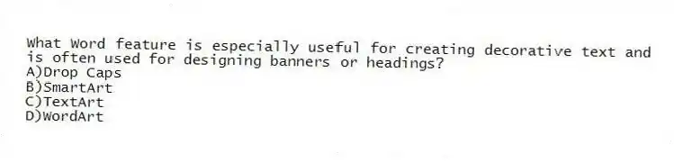 What Word feature is especially useful for creating decorative text and is often used for designing banners or headings?
A)Drop Caps
B)SmartArt
C)TextArt
D)WordArt