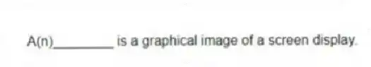 A(n)________ is a graphical image of a screen display.