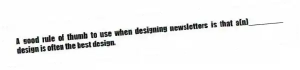 A good rule of thumb to use when designing newsletters is that a(n)________ design is often the best design.