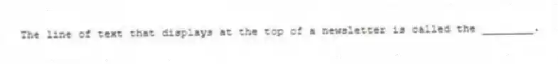 The line of text that displays at the top of a newsletter is called the ________.