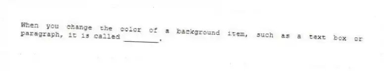 When you change the color of a background item, such as a text box or paragraph, it is called ________.