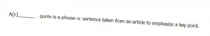 A(n)________ quote is a phrase or sentence taken from an article to emphasize a key point.