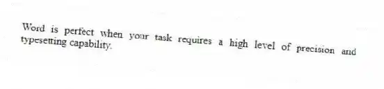 Word is perfect when your task requires a high level of precision and typesetting capability.