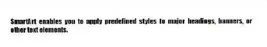 SmartArt enables you to apply predefined styles to major headings, banners, or other text elements.