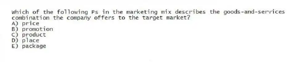 Which of the following Ps in the marketing mix describes the goods-and-services combination the company offers to the target market?
A) price
B) promotion
C) product
D) place
E) package