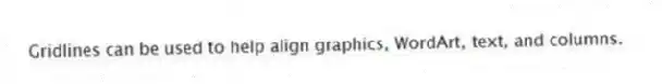 Gridlines can be used to help align graphics, WordArt, text, and columns.