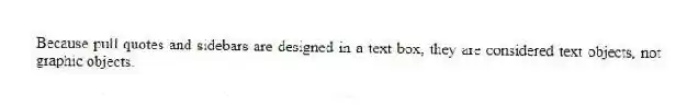 Because pull quotes and sidebars are designed in a text box, they are considered text objects, not graphic objects.