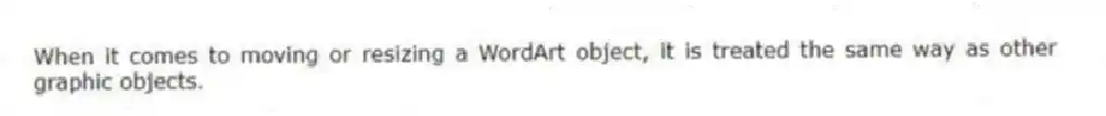 When it comes to moving or resizing a WordArt object, it is treated the same way as other graphic objects.