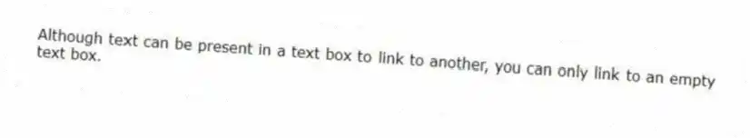 Although text can be present in a text box to link to another, you can only link to an empty text box.