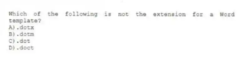 Which of the following is not the extension for a Word template?
A).dotx
B).dotm
C).dot
D).doct