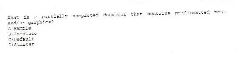 What is a partially completed document that contains preformatted text and/or graphics?
A)Sample
B)Template
C)Default
D)Starter