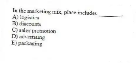 In the marketing mix, place includes ________.
A) logistics
B) discounts
C) sales promotion
D) advertising
E) packaging