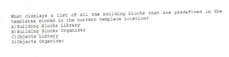 What displays a list of all the building blocks that are predefined in the templates stored in the current template location?
A)Building Blocks Library
B)Building Blocks Organizer
C)Objects Library
D)Objects Organizer