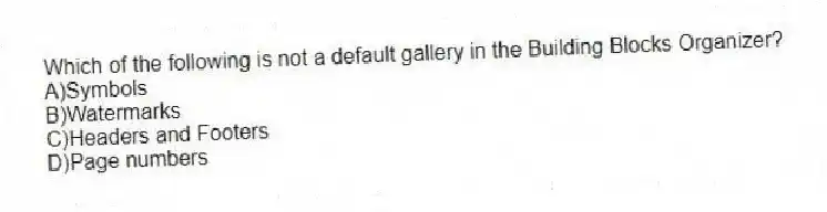 Which of the following is not a default gallery in the Building Blocks Organizer?
A)Symbols
B)Watermarks
C)Headers and Footers
D)Page numbers