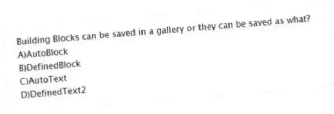 Building Blocks can be saved in a gallery or they can be saved as what?
A)AutoBlock
B)DefinedBlock
C)AutoText
D)DefinedText2
