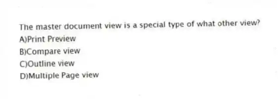 The master document view is a special type of what other view?
A)Print Preview
B)Compare view
C)Outline view
D)Multiple Page view