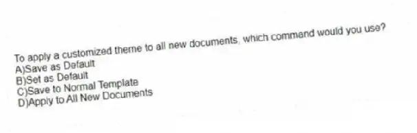 To apply a customized theme to all new documents, which command would you use?
A)Save as Default
B)Set as Default
C)Save to Normal Template
D)Apply to All New Documents