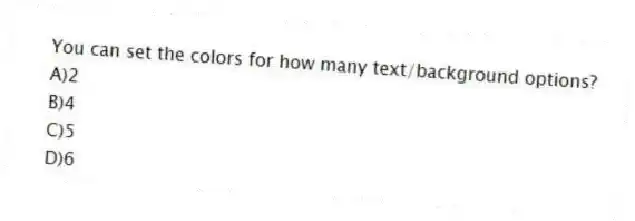 You can set the colors for how many text/background options?
A)2
B)4
C)5
D)6