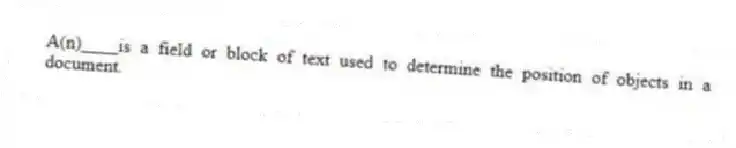 A(n)____is a field or block of text used to determine the position of objects in a document.