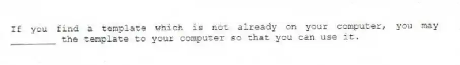If you find a template which is not already on your computer, you may ________ the template to your computer so that you can use it.