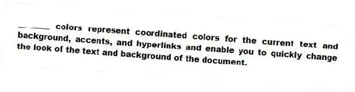 ________ colors represent coordinated colors for the current text and background, accents, and hyperlinks and enable you to quickly change the look of the text and background of the document.