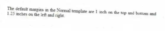 The default margins in the Normal template are 1 inch on the top and bottom and 1.25 inches on the left and right.