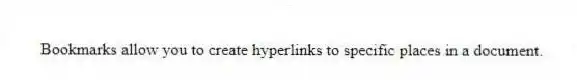 Bookmarks allow you to create hyperlinks to specific places in a document.