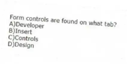 Form controls are found on what tab?
A)Developer
B)Insert
C)Controls
D)Design
