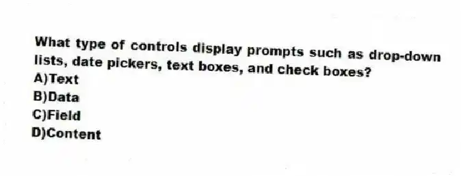 What type of controls display prompts such as drop-down lists, date pickers, text boxes, and check boxes?
A)Text
B)Data
C)Field
D)Content