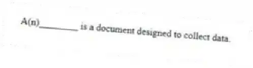 A(n)________ is a document designed to collect data.