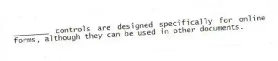 ________ controls are designed specifically for online forms, although they can be used in other documents.