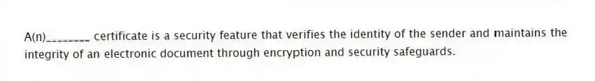 A(n)________ certificate is a security feature that verifies the identity of the sender and maintains the integrity of an electronic document through encryption and security safeguards.