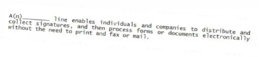 A(n)________ line enables individuals and companies to distribute and collect signatures, and then process forms or documents electronically without the need to print and fax or mail.