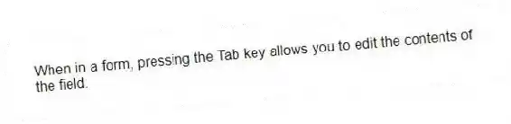 When in a form, pressing the Tab key allows you to edit the contents of the field.