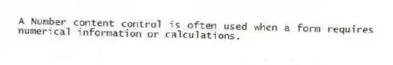 A Number content control is often used when a form requires numerical information or calculations.