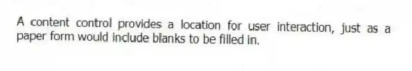 A content control provides a location for user interaction, just as a paper form would include blanks to be filled in.