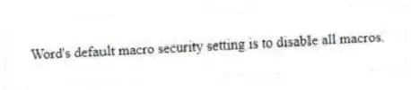 Word's default macro security setting is to disable all macros.