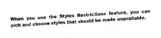 When you use the Styles Restrictions feature, you can pick and choose styles that should be made unavailable.