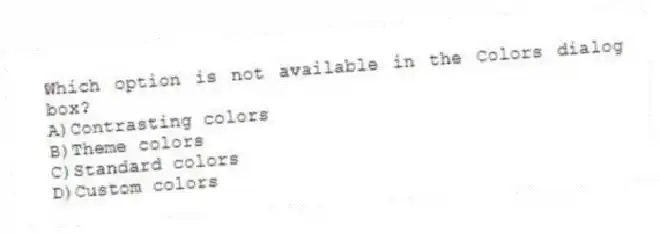 Which option is not available in the Colors dialog box?
A)Contrasting colors
B)Theme colors
C)Standard colors
D)Custom colors