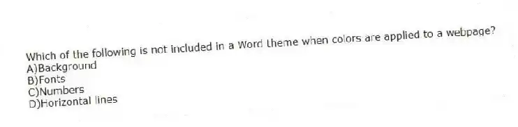 Which of the following is not included in a Word theme when colors are applied to a webpage?
A)Background
B)Fonts
C)Numbers
D)Horizontal lines