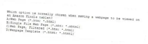 Which option is normally chosen when saving a webpage to be viewed on an Amazon Kindle tablet?
A)Web Page (*.htm; *.html)
B)Single File Web Page (*.mht; *.mhtml)
C)Web Page, Filtered (*.htm; *.html)
D)Webpage Template (*.htmt; *.htmtl)