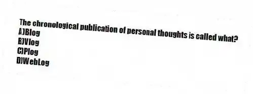 The chronological publication of personal thoughts is called what?
A)Blog
B)Vlog
C)Plog
D)WebLog
