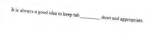 It is always a good idea to keep tab ________ short and appropriate.