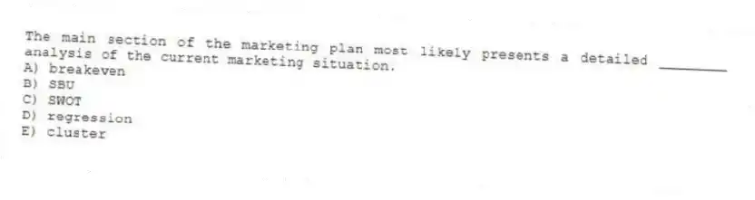 The main section of the marketing plan most likely presents a detailed ________ analysis of the current marketing situation.
A) breakeven
B) SBU
C) SWOT
D) regression
E) cluster