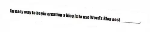An easy way to begin creating a blog is to use Word's Blog post ________.