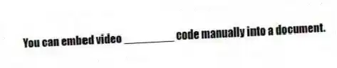 You can embed video ________ code manually into a document.