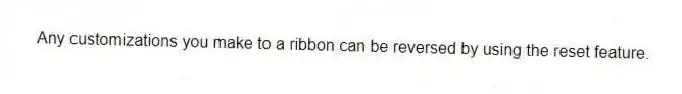 Any customizations you make to a ribbon can be reversed by using the reset feature.