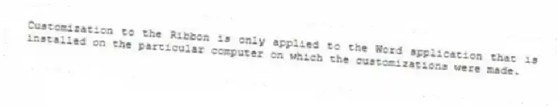 Customization to the Ribbon is only applied to the Word application that is installed on the particular computer on which the customizations were made.