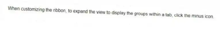 When customizing the ribbon, to expand the view to display the groups within a tab, click the minus icon.
