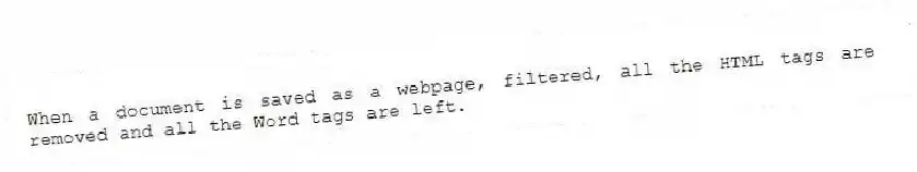 When a document is saved as a webpage, filtered, all the HTML tags are removed and all the Word tags are left.